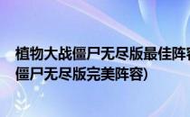 植物大战僵尸无尽版最佳阵容-解放双手新手必修(植物大战僵尸无尽版完美阵容)