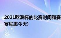 2021欧洲杯的比赛时间和赛程表(2021欧洲杯的比赛时间和赛程表今天)