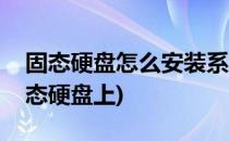 固态硬盘怎么安装系统(如何将系统安装在固态硬盘上)