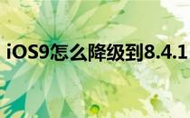 iOS9怎么降级到8.4.1(ios9怎么降级到ios7)