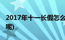 2017年十一长假怎么过(今年十一长假怎么过呢)
