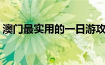 澳门最实用的一日游攻略计划(澳门一天攻略)