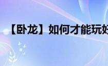 【卧龙】如何才能玩好卧龙OL(卧龙好玩吗)