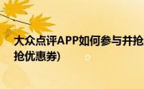 大众点评APP如何参与并抢购每日福利活动(大众点评怎么抢优惠券)
