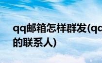 qq邮箱怎样群发(qq邮箱怎样群发没有添加的联系人)