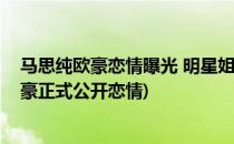 马思纯欧豪恋情曝光 明星姐弟恋修成正果真不少(马思纯欧豪正式公开恋情)