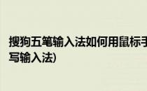 搜狗五笔输入法如何用鼠标手写输入文字(搜狗输入法鼠标手写输入法)