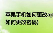 苹果手机如何更改apple id密码(苹果手机ID如何更改密码)