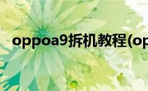 oppoa9拆机教程(oppoA9拆机教程图解)