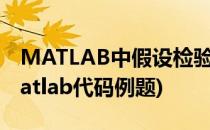 MATLAB中假设检验的介绍(关于假设检验matlab代码例题)