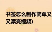 书签怎么制作简单又漂亮(书签怎么制作简单又漂亮视频)