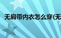 无肩带内衣怎么穿(无肩带内衣怎么穿图解)