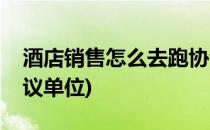 酒店销售怎么去跑协议(酒店销售怎么去跑协议单位)