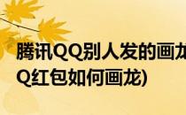 腾讯QQ别人发的画龙红包怎么快速画出来(QQ红包如何画龙)