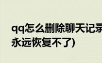 qq怎么删除聊天记录(qq怎么删除聊天记录 永远恢复不了)