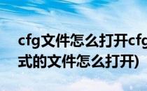 cfg文件怎么打开cfg文件是什么文件(cfg格式的文件怎么打开)
