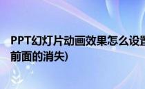 PPT幻灯片动画效果怎么设置(ppt幻灯片动画效果怎么设置前面的消失)