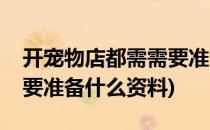 开宠物店都需需要准备什么(开宠物店都需需要准备什么资料)