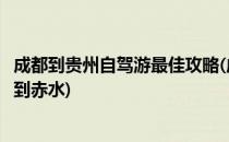 成都到贵州自驾游最佳攻略(成都到贵州自驾游最佳攻略成都到赤水)