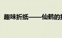 趣味折纸——仙鹤的折法(仙鹤的折纸方法)