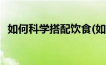 如何科学搭配饮食(如何科学搭配饮食减肥)