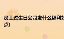 员工过生日公司发什么福利好(员工过生日公司发什么福利好点)