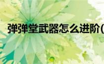 弹弹堂武器怎么进阶(弹弹堂武器怎么升级)