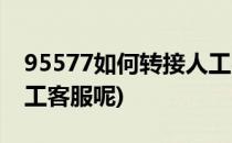95577如何转接人工客服(95577如何转接人工客服呢)