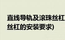 直线导轨及滚珠丝杠的安装(直线导轨及滚珠丝杠的安装要求)