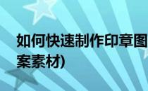 如何快速制作印章图案(如何快速制作印章图案素材)