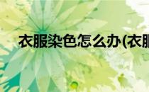 衣服染色怎么办(衣服染色怎么洗掉妙招)