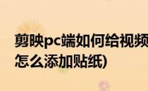 剪映pc端如何给视频素材添加贴纸(剪映视频怎么添加贴纸)