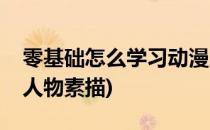零基础怎么学习动漫人物素描(如何学好动漫人物素描)