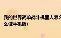 我的世界简单战斗机器人怎么做(我的世界简单战斗机器人怎么做手机版)