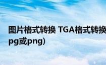 图片格式转换 TGA格式转换为JPG格式(图片格式怎么转换jpg或png)