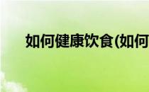 如何健康饮食(如何健康饮食英语作文)