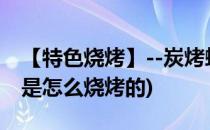 【特色烧烤】--炭烤螃蟹 制作方法(烧烤螃蟹是怎么烧烤的)