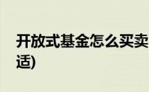 开放式基金怎么买卖(开放式基金怎么买卖合适)