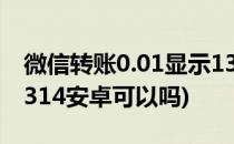微信转账0.01显示1314(微信转账0.01显示1314安卓可以吗)