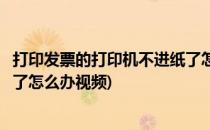打印发票的打印机不进纸了怎么办(打印发票的打印机不进纸了怎么办视频)
