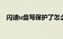 闪迪u盘写保护了怎么办(闪迪U盘写保护)