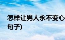 怎样让男人永不变心(怎样让男人永不变心的句子)
