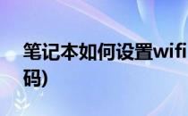 笔记本如何设置wifi(笔记本如何设置wifi密码)