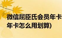 微信屈臣氏会员年卡怎么用(微信屈臣氏会员年卡怎么用划算)