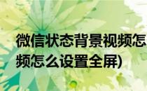 微信状态背景视频怎么设置(微信状态背景视频怎么设置全屏)