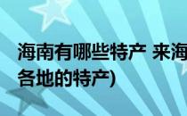 海南有哪些特产 来海南必买的十大特产(海南各地的特产)
