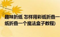 趣味折纸 怎样用彩纸折叠一个魔法盒子(趣味折纸 怎样用彩纸折叠一个魔法盒子教程)