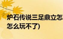 炉石传说三足鼎立怎么玩(炉石传说三足鼎立怎么玩不了)
