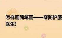 怎样画简笔画——穿防护服的医护人员(穿防护服的简笔画医生)