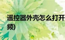 遥控器外壳怎么打开(遥控器外壳怎么打开视频)